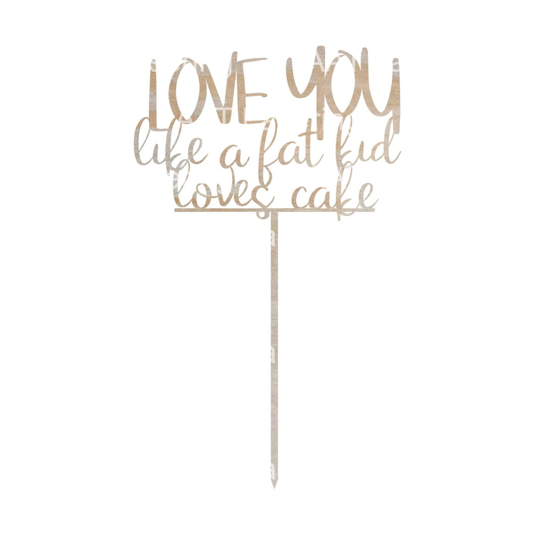 LOVE YOU like a fat kid loves cake